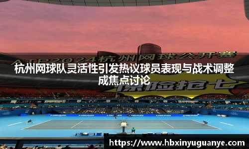 杭州网球队灵活性引发热议球员表现与战术调整成焦点讨论