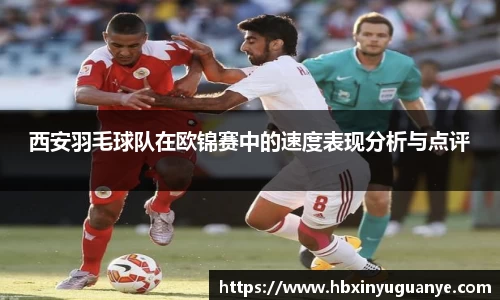 西安羽毛球队在欧锦赛中的速度表现分析与点评