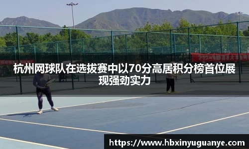 杭州网球队在选拔赛中以70分高居积分榜首位展现强劲实力