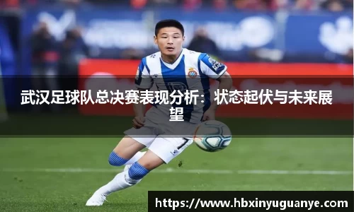 武汉足球队总决赛表现分析：状态起伏与未来展望
