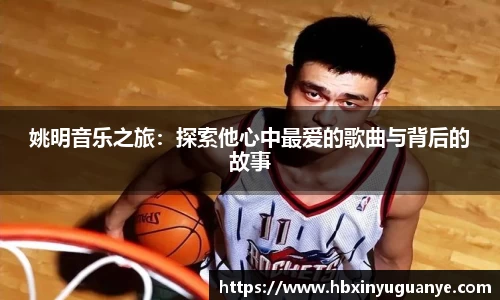 姚明音乐之旅：探索他心中最爱的歌曲与背后的故事