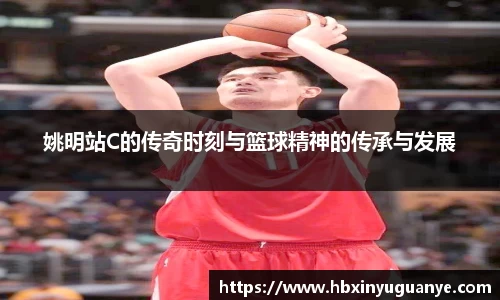 姚明站C的传奇时刻与篮球精神的传承与发展